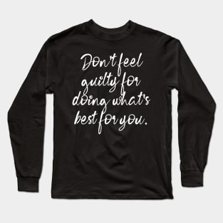 Don't Feel Guilty For Doing What's Best For You Long Sleeve T-Shirt